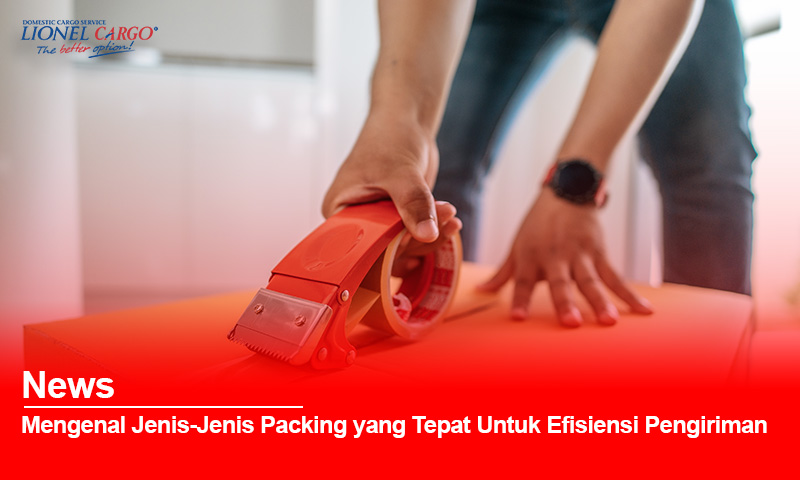 Mengenal Jenis Packing yang Tepat Untuk Efisiensi Pengiriman