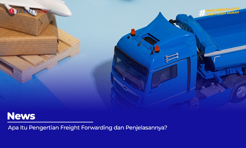 Apa Itu Pengertian Freight Forwarding dan Penjelasannya?