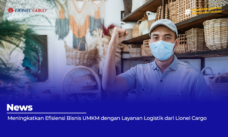 Meningkatkan Efisiensi Bisnis UMKM dengan Layanan Logistik dari Lionel Cargo