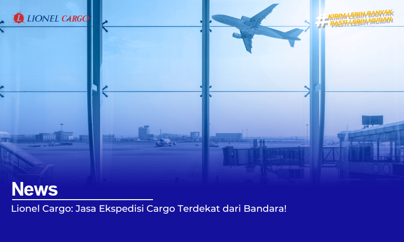 Lionel Cargo: Jasa Ekspedisi Cargo Terdekat dari Bandara!