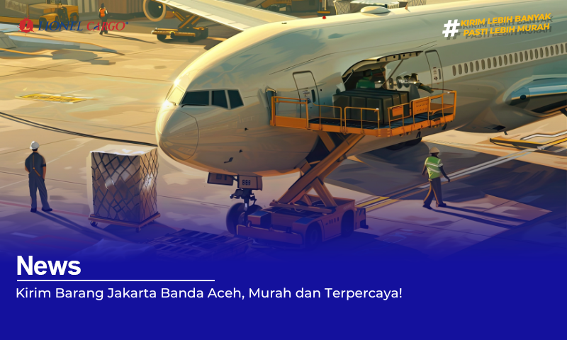 Kirim Barang Jakarta Banda Aceh, Murah dan Terpercaya!