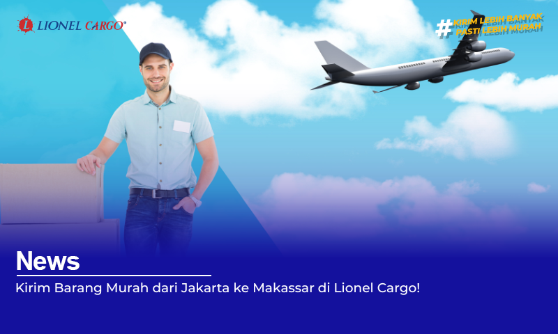 Kirim Barang Murah dari Jakarta ke Makassar di Lionel Cargo!