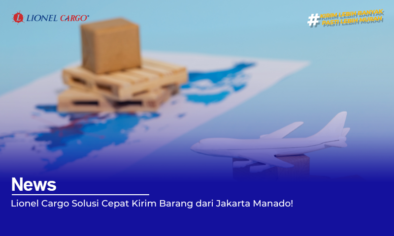 Lionel Cargo Solusi Cepat Kirim Barang dari Jakarta Manado!