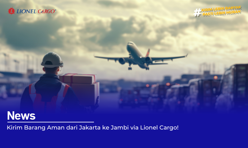 Kirim Barang Aman dari Jakarta ke Jambi via Lionel Cargo!