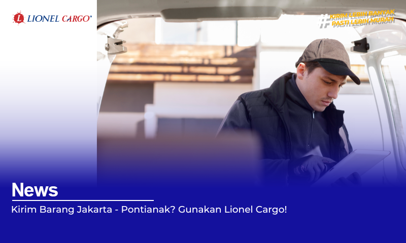 Kirim Barang Jakarta – Pontianak? Gunakan Lionel Cargo!