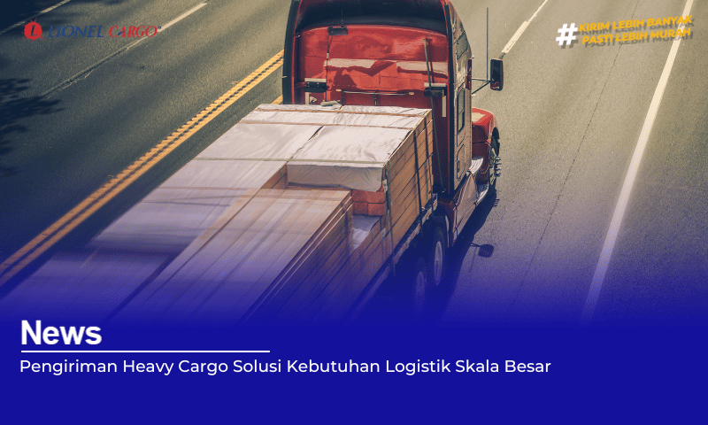 Pengiriman Heavy Cargo Solusi Kebutuhan Logistik Skala Besar
