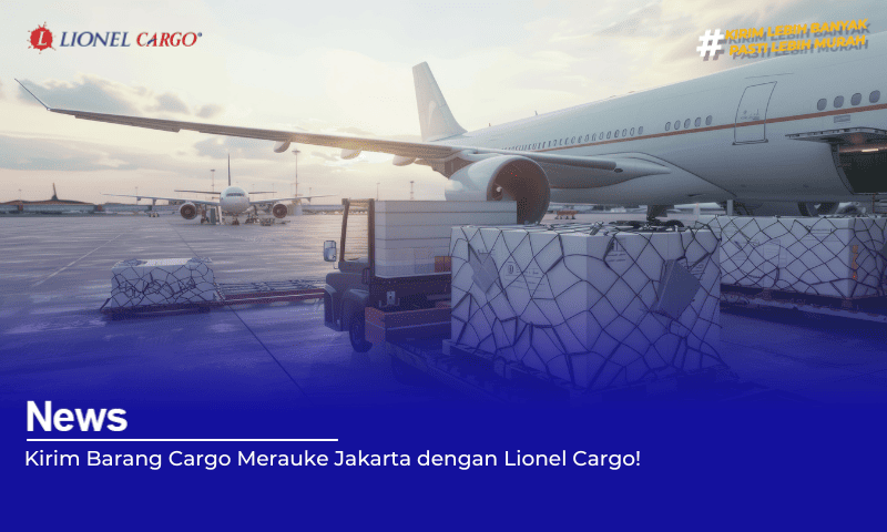 Kirim Barang Cargo Merauke Jakarta dengan Lionel Cargo