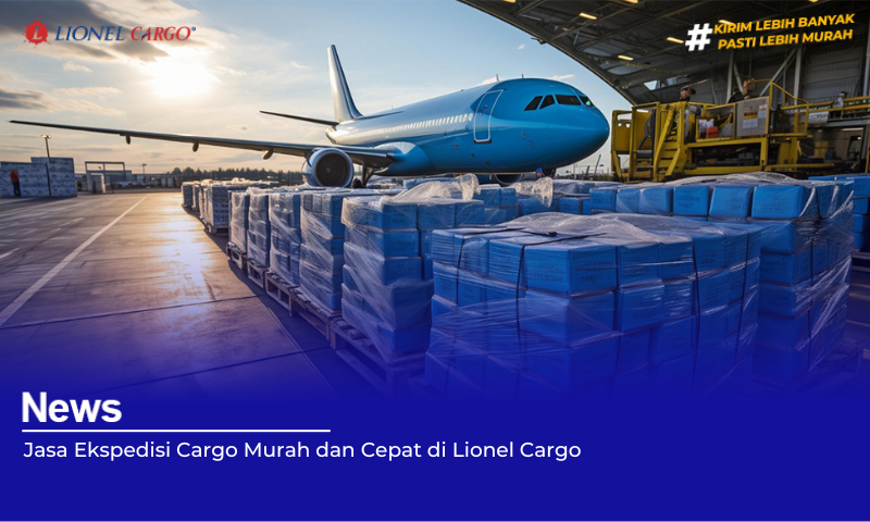 Jasa Ekspedisi Cargo Murah dan Cepat di Lionel Cargo