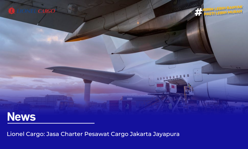 Lionel Cargo: Jasa Charter Pesawat Cargo Jakarta Jayapura