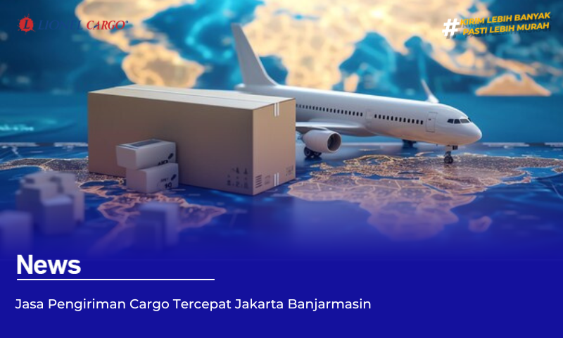 Jasa Pengiriman Cargo Tercepat Jakarta Banjarmasin