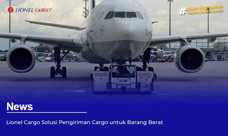 Lionel Cargo Solusi Pengiriman Cargo untuk Barang Berat