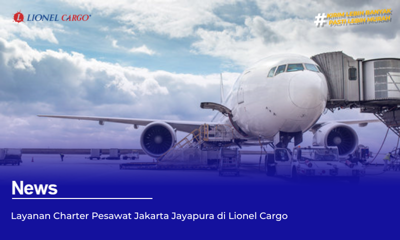Layanan Charter Pesawat Jakarta Jayapura di Lionel Cargo