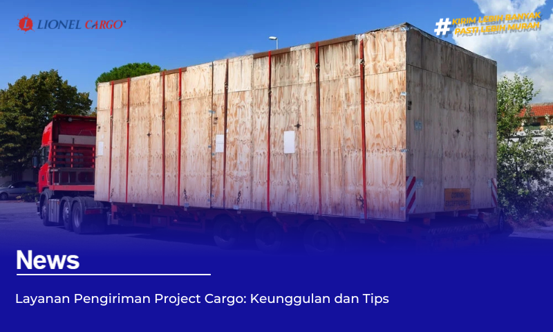 Layanan Pengiriman Project Cargo: Keunggulan dan Tips