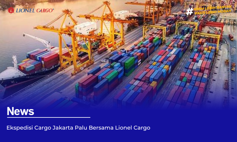 Ekspedisi Cargo Jakarta Palu Bersama Lionel Cargo